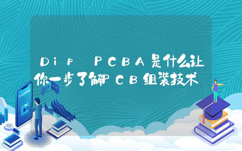 Dip PCBA是什么让你一步了解PCB组装技术